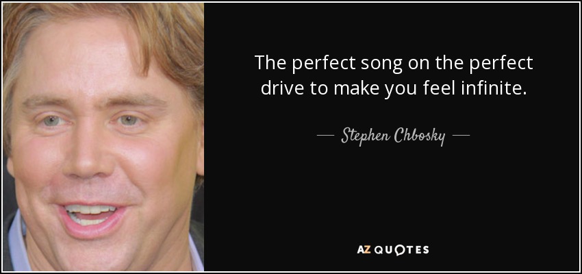 The perfect song on the perfect drive to make you feel infinite. - Stephen Chbosky