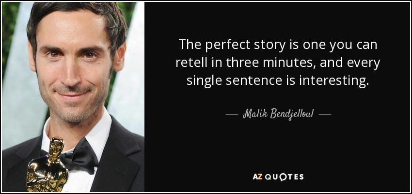 The perfect story is one you can retell in three minutes, and every single sentence is interesting. - Malik Bendjelloul