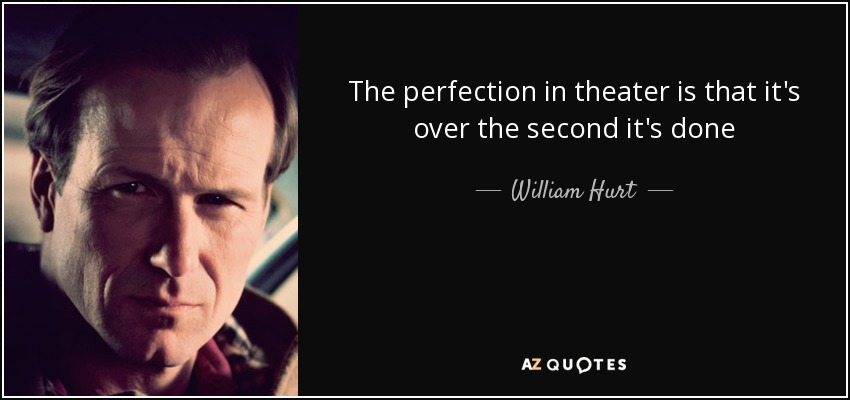 The perfection in theater is that it's over the second it's done - William Hurt