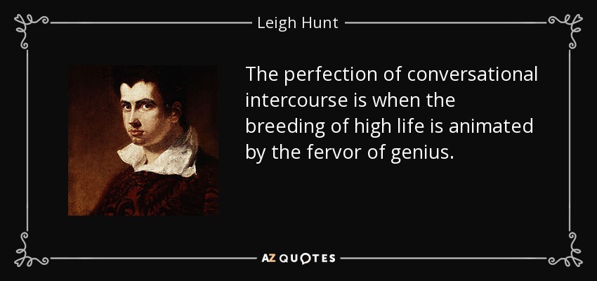 The perfection of conversational intercourse is when the breeding of high life is animated by the fervor of genius. - Leigh Hunt