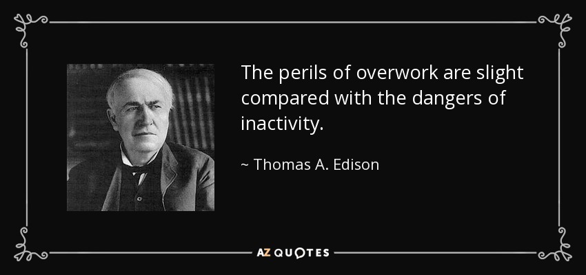 The perils of overwork are slight compared with the dangers of inactivity. - Thomas A. Edison