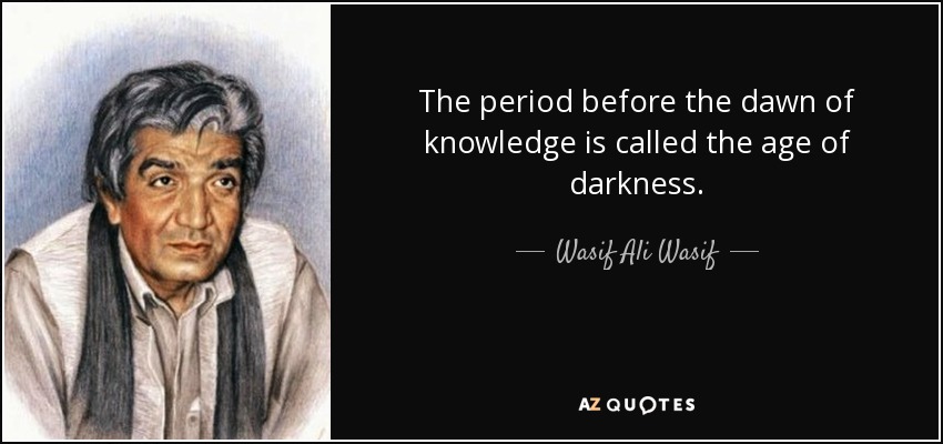 The period before the dawn of knowledge is called the age of darkness. - Wasif Ali Wasif