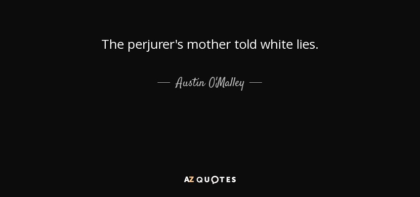 The perjurer's mother told white lies. - Austin O'Malley