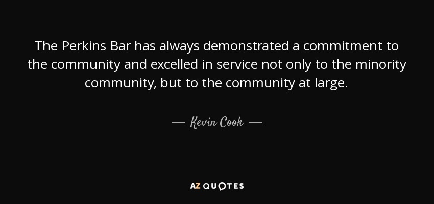 The Perkins Bar has always demonstrated a commitment to the community and excelled in service not only to the minority community, but to the community at large. - Kevin Cook