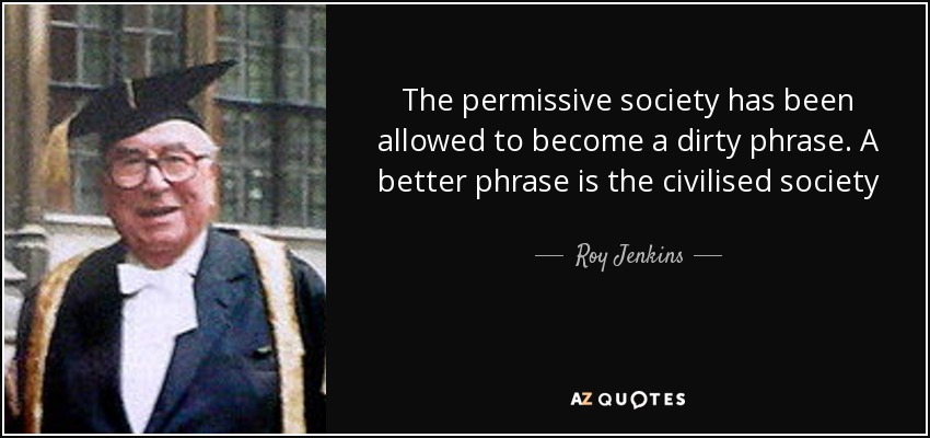 The permissive society has been allowed to become a dirty phrase. A better phrase is the civilised society - Roy Jenkins