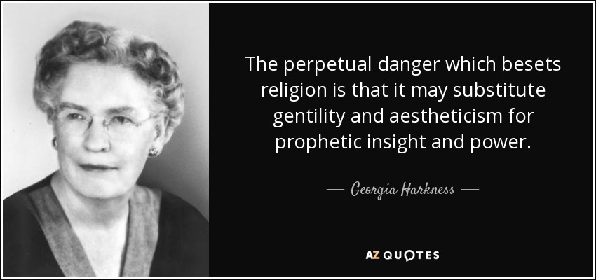 The perpetual danger which besets religion is that it may substitute gentility and aestheticism for prophetic insight and power. - Georgia Harkness