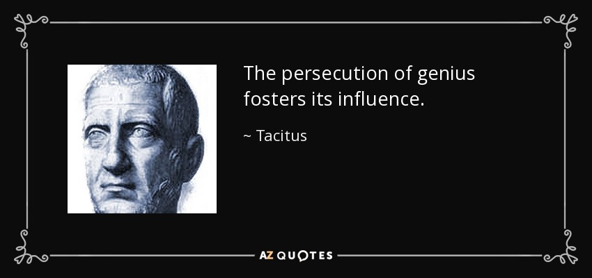 The persecution of genius fosters its influence. - Tacitus