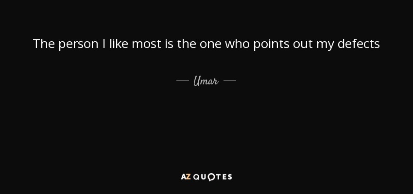 The person I like most is the one who points out my defects - Umar