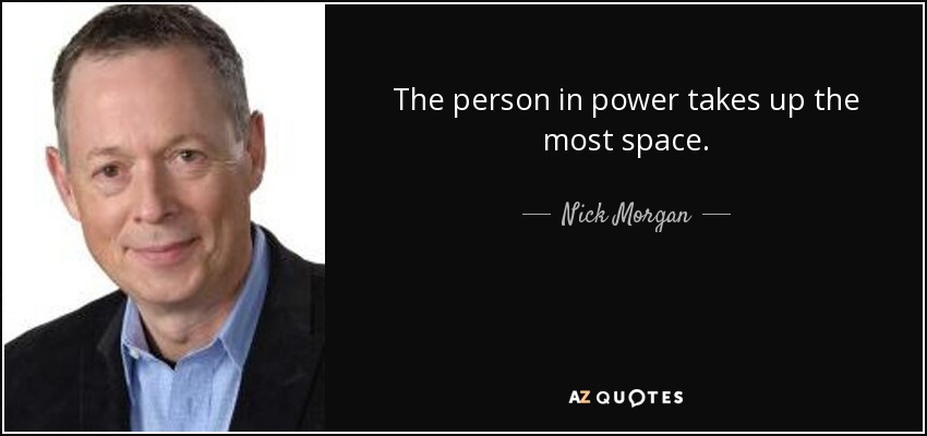 The person in power takes up the most space. - Nick Morgan