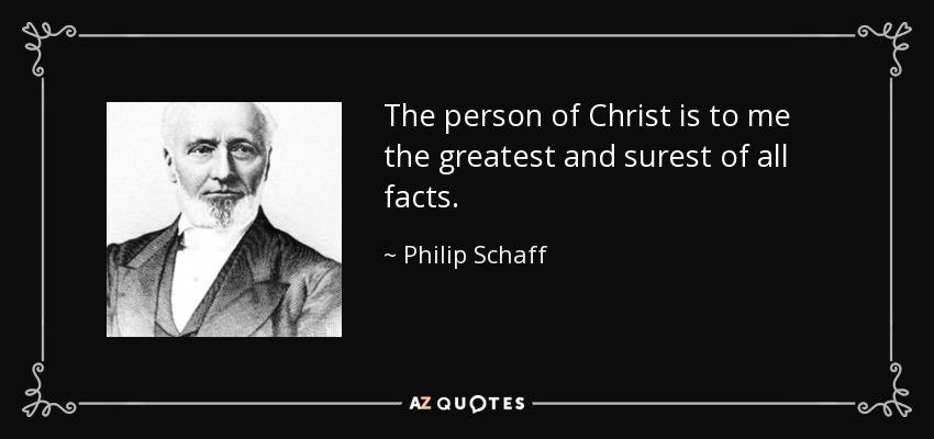 The person of Christ is to me the greatest and surest of all facts. - Philip Schaff