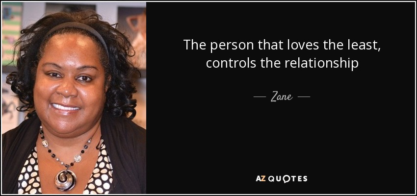 The person that loves the least, controls the relationship - Zane