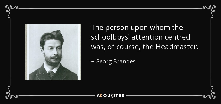 The person upon whom the schoolboys' attention centred was, of course, the Headmaster. - Georg Brandes