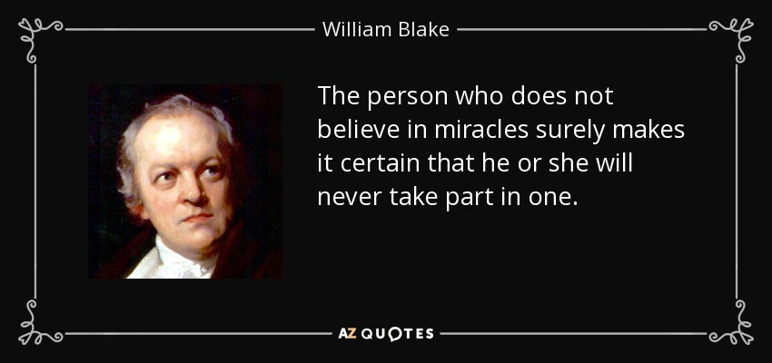 The person who does not believe in miracles surely makes it certain that he or she will never take part in one. - William Blake