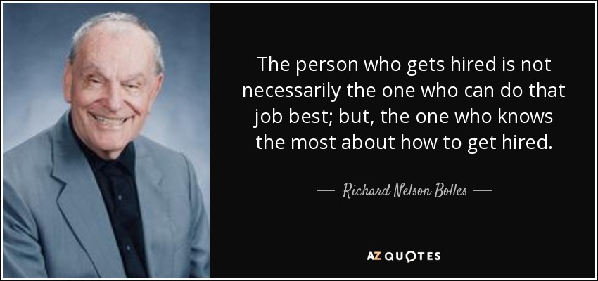 The person who gets hired is not necessarily the one who can do that job best; but, the one who knows the most about how to get hired. - Richard Nelson Bolles