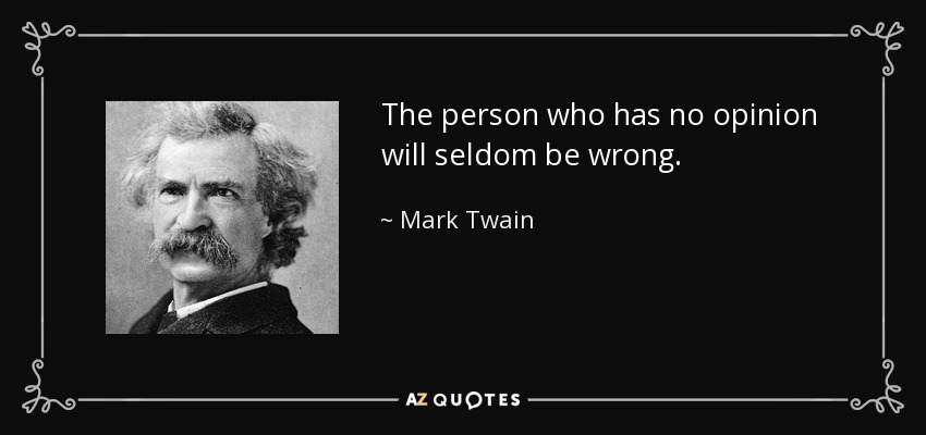 The person who has no opinion will seldom be wrong. - Mark Twain