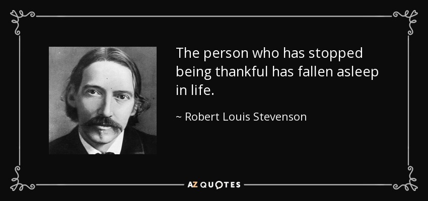 The person who has stopped being thankful has fallen asleep in life. - Robert Louis Stevenson
