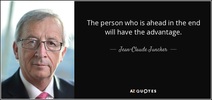 The person who is ahead in the end will have the advantage. - Jean-Claude Juncker
