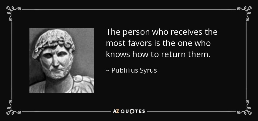 The person who receives the most favors is the one who knows how to return them. - Publilius Syrus