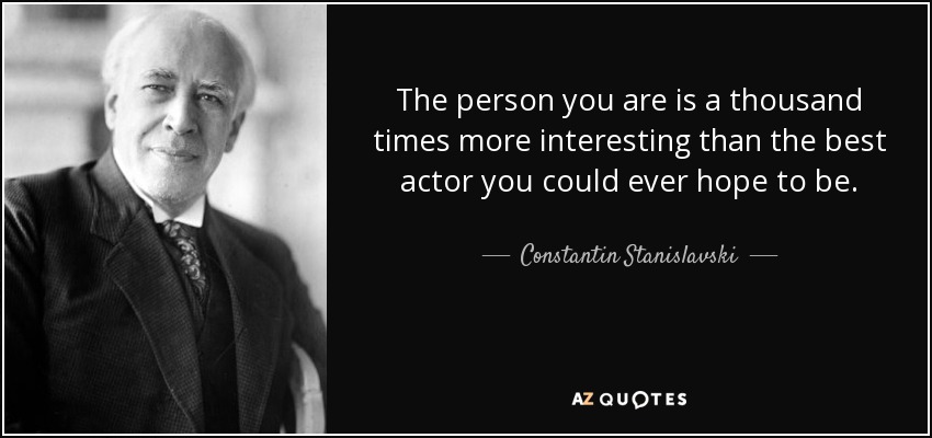 The person you are is a thousand times more interesting than the best actor you could ever hope to be. - Constantin Stanislavski