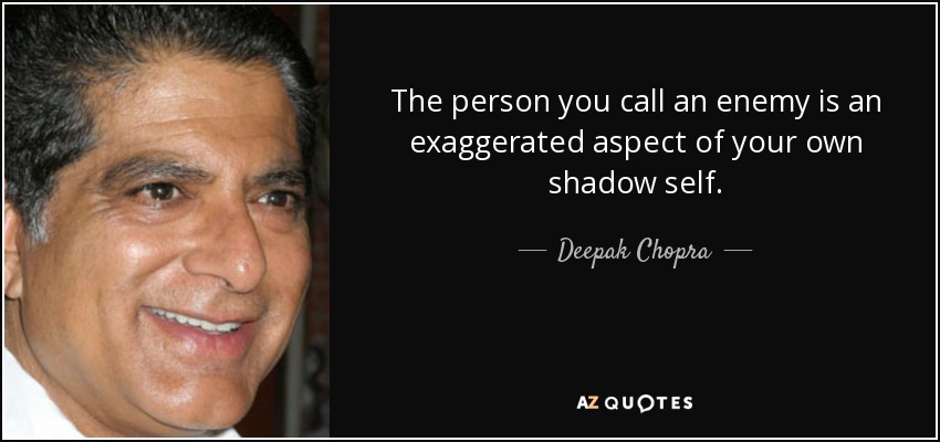 The person you call an enemy is an exaggerated aspect of your own shadow self. - Deepak Chopra