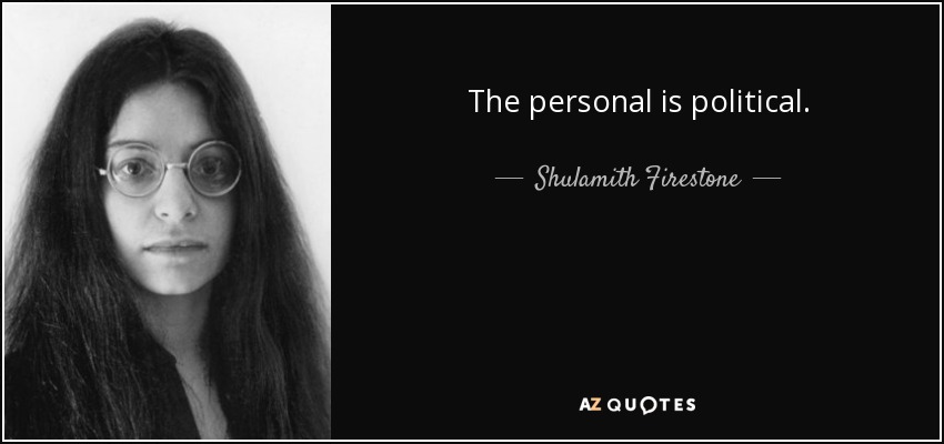 The personal is political. - Shulamith Firestone