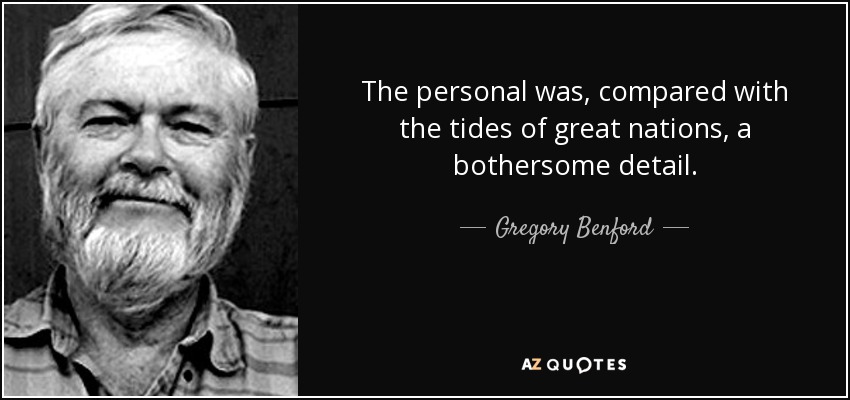 The personal was, compared with the tides of great nations, a bothersome detail. - Gregory Benford
