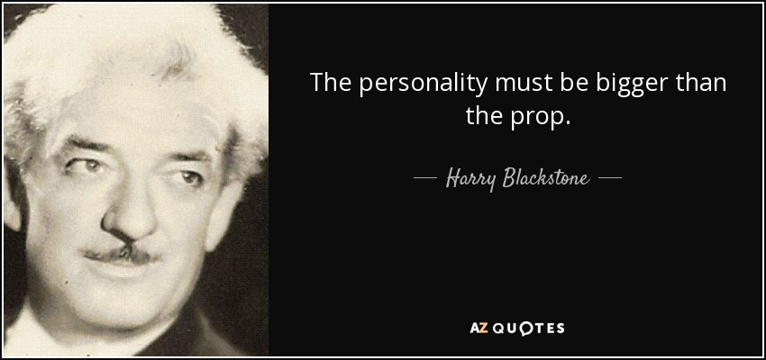 The personality must be bigger than the prop. - Harry Blackstone, Sr.