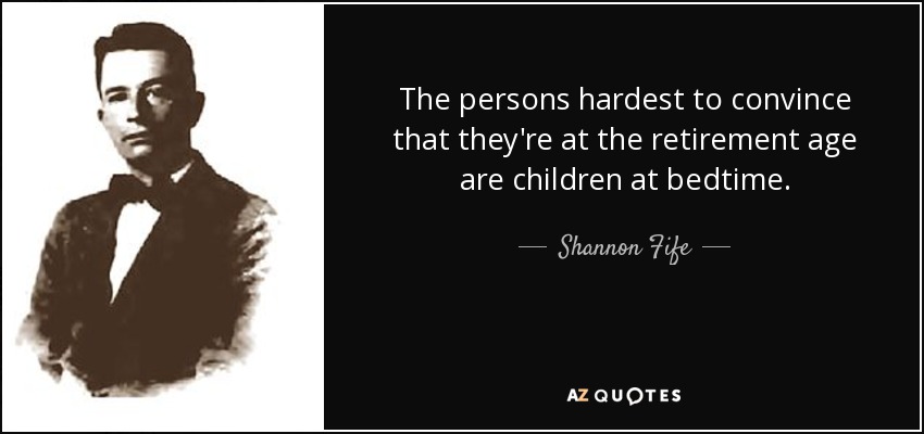 The persons hardest to convince that they're at the retirement age are children at bedtime. - Shannon Fife