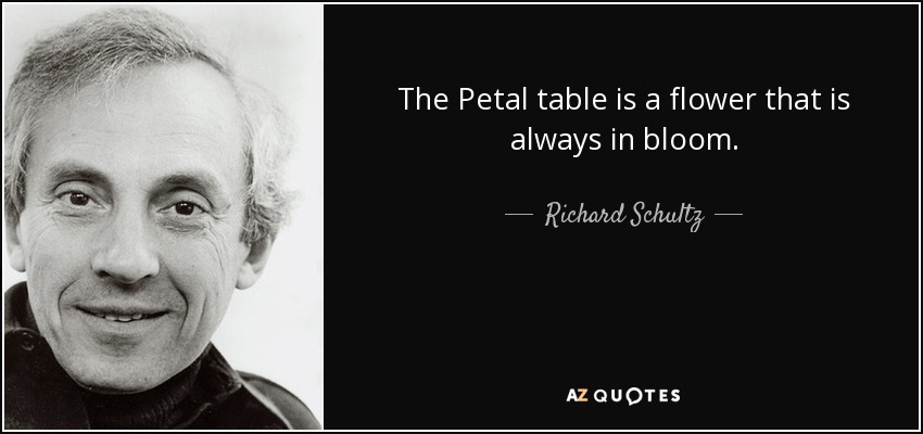 The Petal table is a flower that is always in bloom. - Richard Schultz
