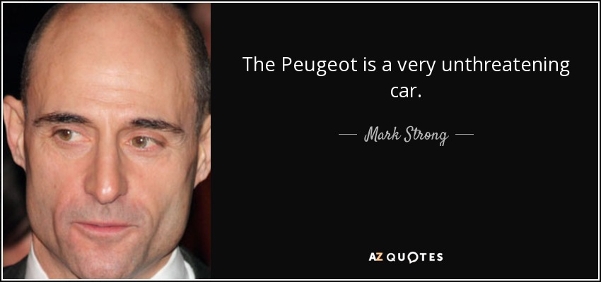 The Peugeot is a very unthreatening car. - Mark Strong