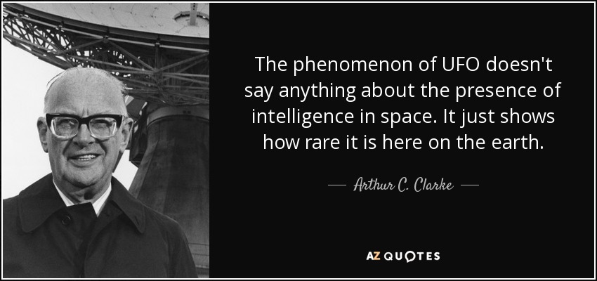 The phenomenon of UFO doesn't say anything about the presence of intelligence in space. It just shows how rare it is here on the earth. - Arthur C. Clarke