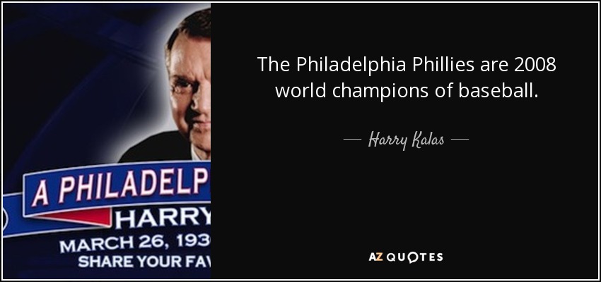 The Philadelphia Phillies are 2008 world champions of baseball. - Harry Kalas