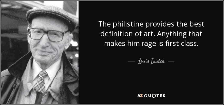 The philistine provides the best definition of art. Anything that makes him rage is first class. - Louis Dudek