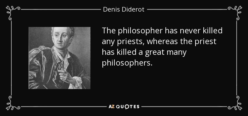 The philosopher has never killed any priests, whereas the priest has killed a great many philosophers. - Denis Diderot