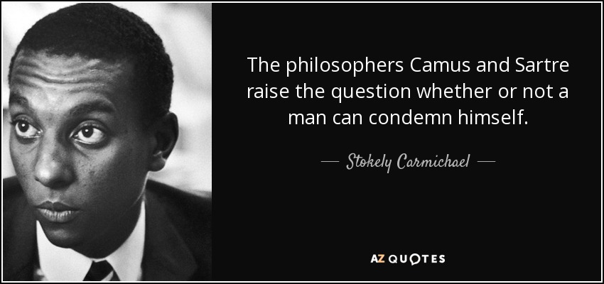The philosophers Camus and Sartre raise the question whether or not a man can condemn himself. - Stokely Carmichael