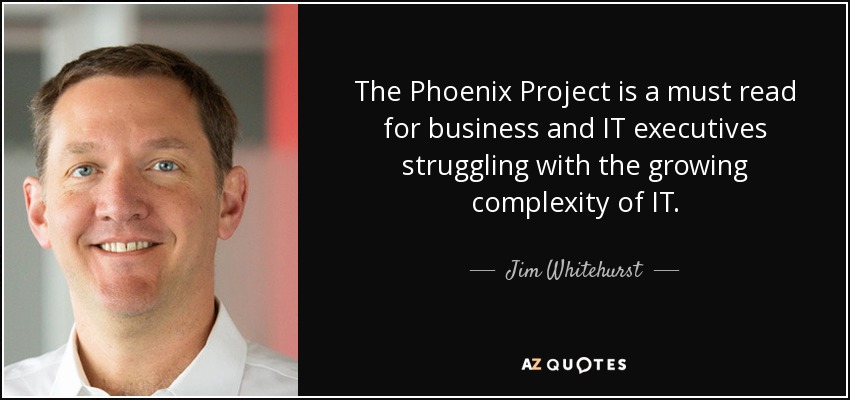 The Phoenix Project is a must read for business and IT executives struggling with the growing complexity of IT. - Jim Whitehurst