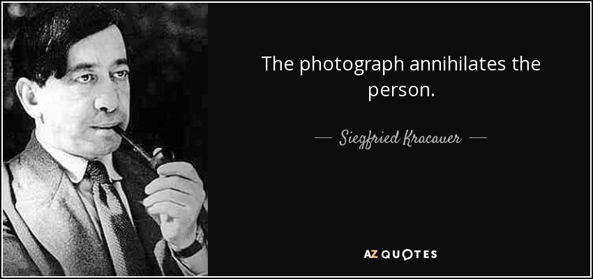 The photograph annihilates the person. - Siegfried Kracauer