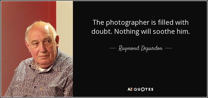 The photographer is filled with doubt. Nothing will soothe him. - Raymond Depardon