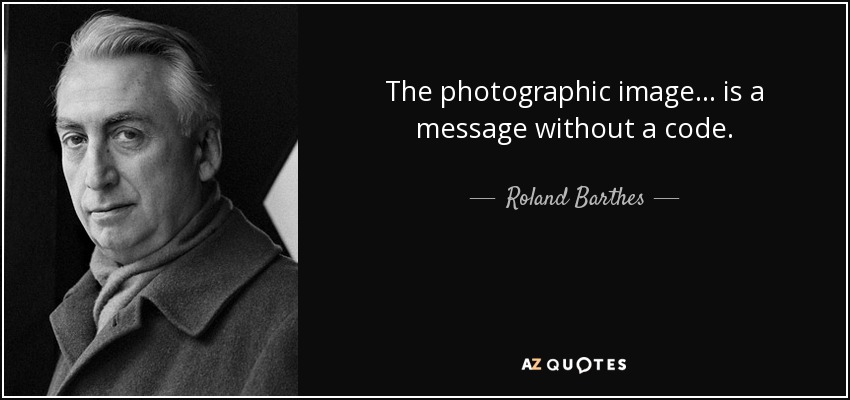 The photographic image... is a message without a code. - Roland Barthes