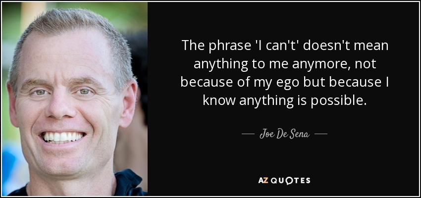 The phrase 'I can't' doesn't mean anything to me anymore, not because of my ego but because I know anything is possible. - Joe De Sena