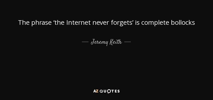 The phrase ‘the Internet never forgets’ is complete bollocks - Jeremy Keith