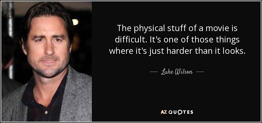 The physical stuff of a movie is difficult. It's one of those things where it's just harder than it looks. - Luke Wilson
