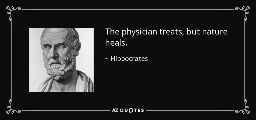 The physician treats, but nature heals. - Hippocrates