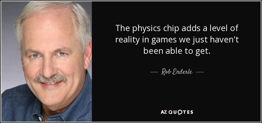 The physics chip adds a level of reality in games we just haven't been able to get. - Rob Enderle