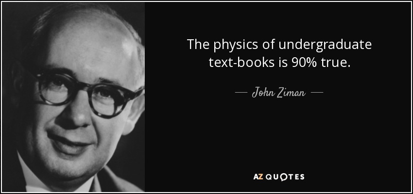 The physics of undergraduate text-books is 90% true. - John Ziman