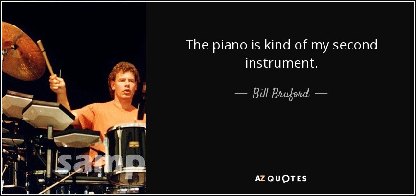 The piano is kind of my second instrument. - Bill Bruford