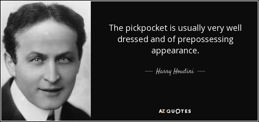 The pickpocket is usually very well dressed and of prepossessing appearance. - Harry Houdini