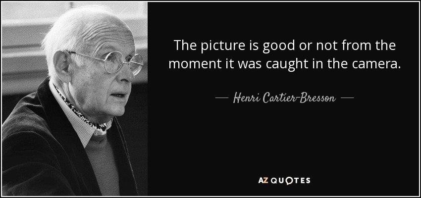 The picture is good or not from the moment it was caught in the camera. - Henri Cartier-Bresson