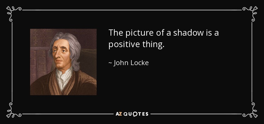 The picture of a shadow is a positive thing. - John Locke