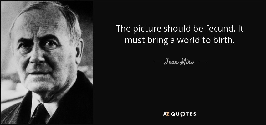 The picture should be fecund. It must bring a world to birth. - Joan Miro